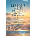 Lessons for Life Based on the Lives of Abraham, Isaac, Jacob, and Joseph