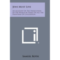 Jews Must Live: An Account Of The Persecution Of The World By Israel On All The Frontiers Of Civilization