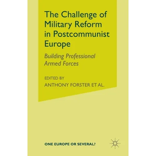 The Challenge of Military Reform in Postcommunist Europe: Building Professional Armed Forces