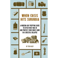 When Crisis Hits Suburbia: A Modern-Day Prepping Guide to Effectively Bug in and Protect Your Family Home in a Societal Collapse
