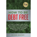 How to be Debt Free: A proven strategy to take control of your financial freedom by getting rid of debt, loans, student loans repayment, credit card d