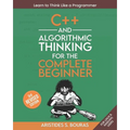 C++ and Algorithmic Thinking for the Complete Beginner (3rd Edition): Learn to Think Like a Programmer