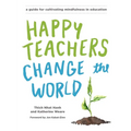 Happy Teachers Change the World: A Guide for Cultivating Mindfulness in Education