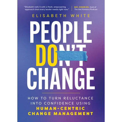 People Do Change: How to Turn Reluctance Into Confidence Using Human-Centric Change Management