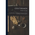 Our Firemen: the Official History of the Brooklyn Fire Department, From the First Volunteer to the Latest Appointee