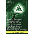 Recent Economic Changes and Their Effect on the Production and Distribution of Wealth and Well-Being of Society