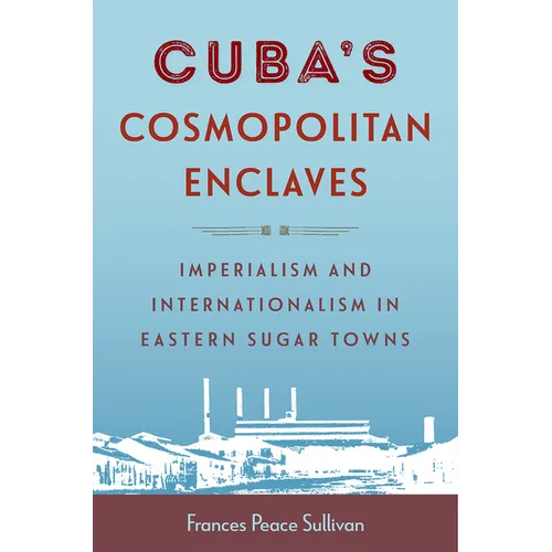 Cuba's Cosmopolitan Enclaves: Imperialism and Internationalism in Eastern Sugar Towns