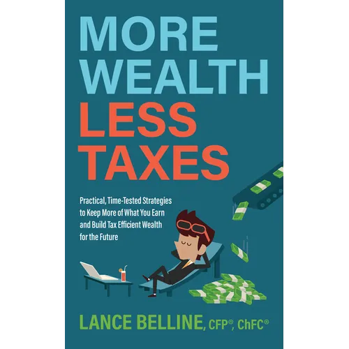 More Wealth, Less Taxes: Practical, Time-Tested Strategies to Keep More of What Your Earn and Build Tax Efficient Wealth for the Future