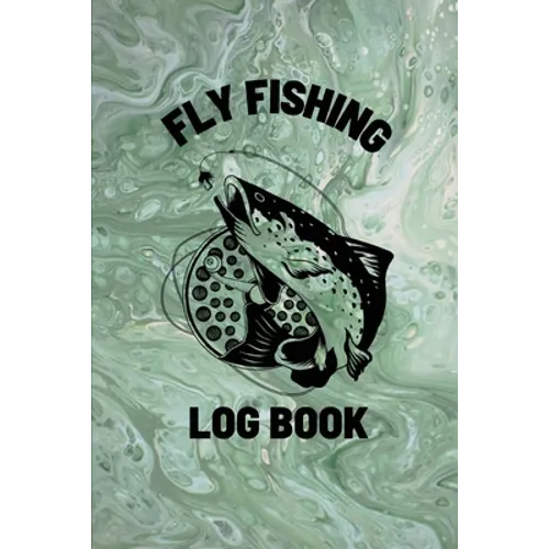 Fly Fishing Log Book: Anglers Notebook For Tracking Weather Conditions, Fish Caught, Flies Used, Fisherman Journal For Recording Catches, Hatches, And