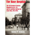 The Base Hospital: An Account of the 5th Northern General Hospital R.A.M.C.(T) and its satellites during the Great War