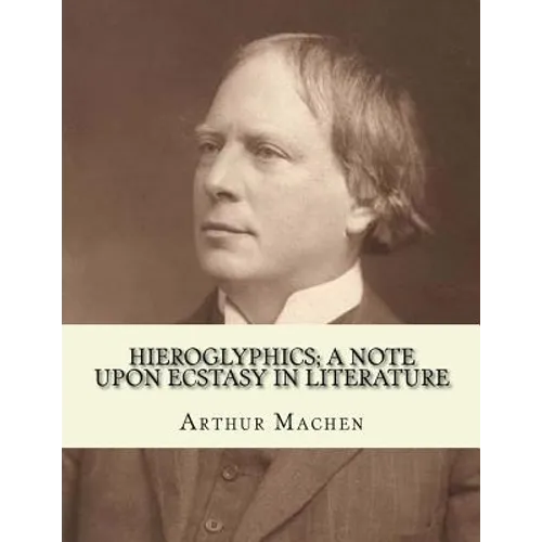 Hieroglyphics; a note upon ecstasy in literature. By: Arthur Machen: Arthur Machen (3 March 1863 - 15 December 1947) was a Welsh author and mystic of
