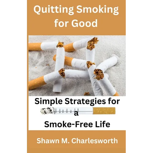 Quitting Smoking for Good: Simple Strategies for a Smoke-Free Life
