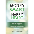 Money Smart Happy Heart: Have the Happiness Money Can't Buy and the Big Things it Can!