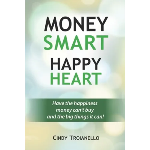 Money Smart Happy Heart: Have the Happiness Money Can't Buy and the Big Things it Can!