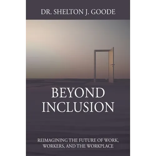 Beyond Inclusion: Reimagining the Future of Work, Workers, and the Workplace