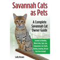 Savannah Cats as Pets: Savannah Cat Breeding, Where to Buy, Types, Care, Temperament, Cost, Health, Showing, Grooming, Diet and Much More Inc