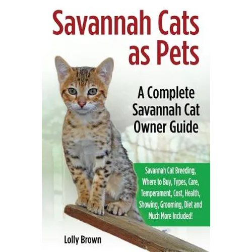 Savannah Cats as Pets: Savannah Cat Breeding, Where to Buy, Types, Care, Temperament, Cost, Health, Showing, Grooming, Diet and Much More Inc