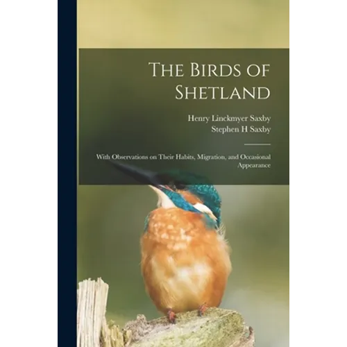 The Birds of Shetland: With Observations on Their Habits, Migration, and Occasional Appearance