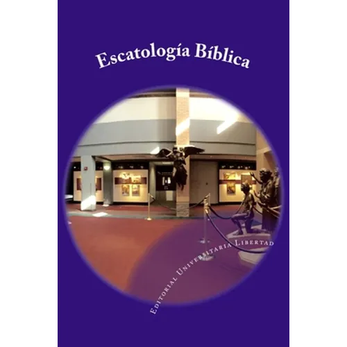 Escatologia Biblica: Departamento de Educación Teológica de la Editorial Universitaria Libertad