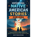 Inspirational Native American Stories for Kids: Empowering Tales of Tradition, Wisdom and Resilience-Inspiring Cultural Pride, Empathy and Hope