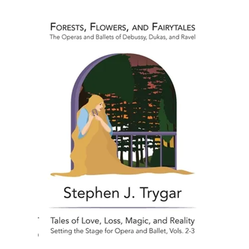 Forests, Flowers, and Fairytales: The Operas and Ballets of Claude Debussy, Paul Dukas, and Maurice Ravel