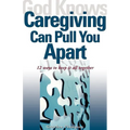 God Knows Caregiving Can Pull You Apart: 12 Ways to Keep It All Together