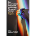 Gay Conversion Practices in Memoir, Film and Fiction: Stories of Repentance and Defiance