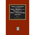 Names of Foreigners who took the Oath of Allegiance of the Province and State of Pennsylvania, 1727-1775