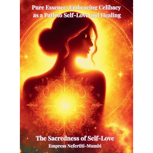 Pure Essence: Embracing Celibacy as a Path to Self-Love and Healing: Book 1: The Sacredness of Self-Love