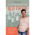 A Good Enough Mother: The 7 Step Formula to Let Go of Guilt and Trust Your Parenting Skills