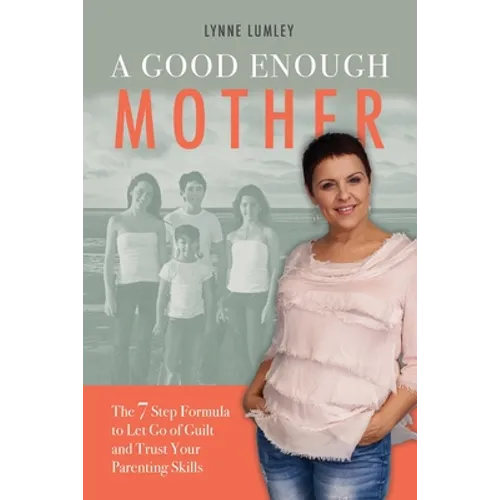 A Good Enough Mother: The 7 Step Formula to Let Go of Guilt and Trust Your Parenting Skills