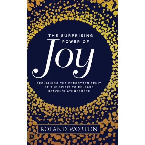 The Surprising Power of Joy: Reclaiming the Forgotten Fruit of the Spirit to Release Heaven's Atmosphere