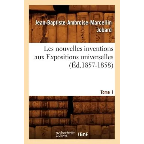 Les Nouvelles Inventions Aux Expositions Universelles. Tome 1 (Éd.1857-1858)