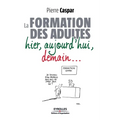 La formation des adultes hier, aujourd'hui, demain...: Hier, aujourd'hui, demain...