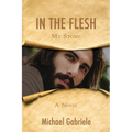 In The Flesh - My Story: The first-person novel of Jesus