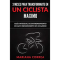 3 MESES PARA TRANSFORMARTE EN Un CICLISTA MAXIMO: GUIA INTEGRAL DE ENTRENAMIENTO De ALTO RENDIMIENTO EN CICLISMO