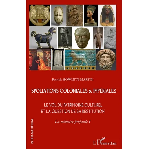 Spoliations coloniales & impériales: Le vol du patrimoine culturel et la question de sa restitution. La mémoire profanée I