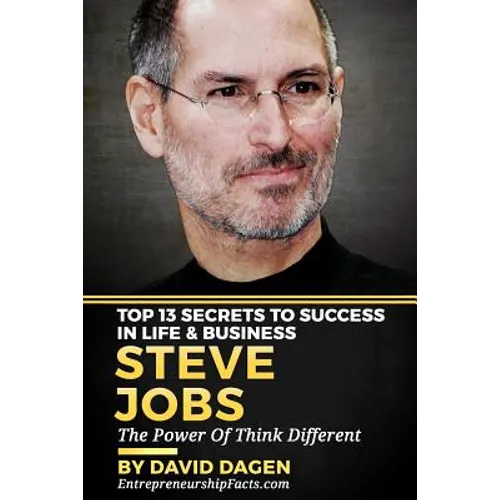 Steve Jobs - Top 13 Secrets To Success in Life & Business: The Power Of Think Different
