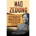 Mao Zedong: A Captivating Guide to the Life of a Chairman of the Communist Party of China, the Cultural Revolution and the Political Theory of Maoism