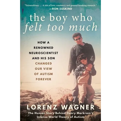 The Boy Who Felt Too Much: How a Renowned Neuroscientist and His Son Changed Our View of Autism Forever