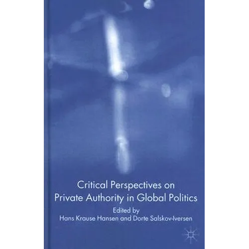 Critical Perspectives on Private Authority in Global Politics