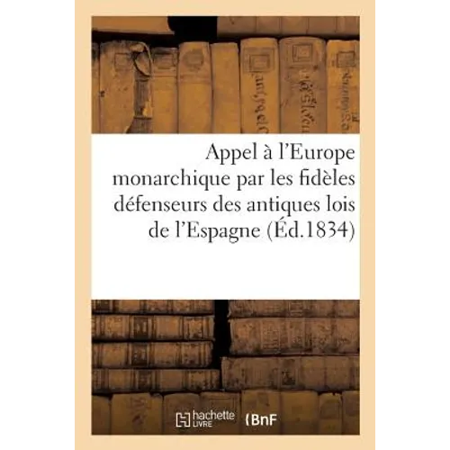 Appel À l'Europe Monarchique Par Les Fidèles Défenseurs Des Antiques Lois de l'Espagne: Et Des Droits Sacrés de Sa Majesté Charles V