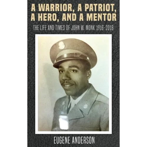 A Warrior, a Patriot, a Hero, and a Mentor: The Life and Times of John W. Monk 1916-2018