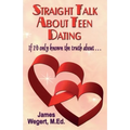 Straight Talk About Teen Dating If I'd only known the truth about . . .: A guide to dating from a Christian perspective for pre-teens and teens Second