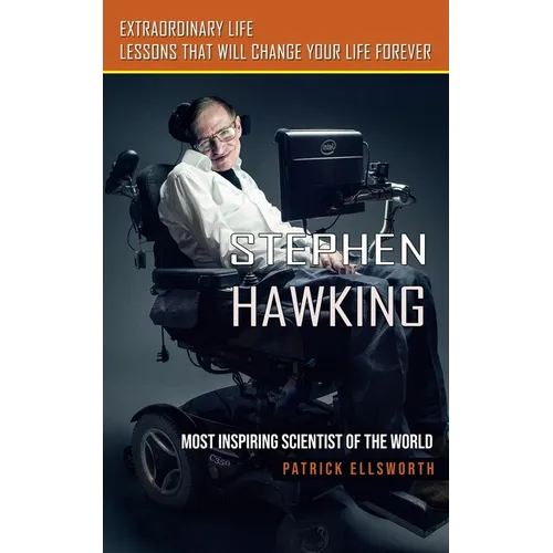 Stephen Hawking: Most Inspiring Scientist of the World (Extraordinary Life Lessons That Will Change Your Life Forever)