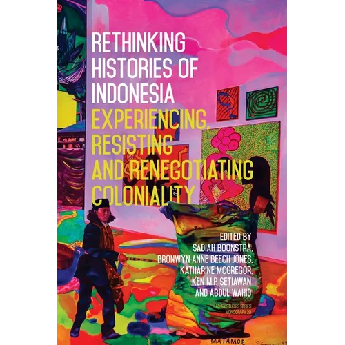 Rethinking Histories of Indonesia: Experiencing, Resisting and Renegotiating Coloniality