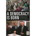 A Democracy Is Born: An Insider's Account of the Battle Against Terrorism in Afghanistan
