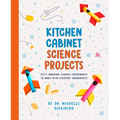 Kitchen Cabinet Science Projects: Fifty Amazing Science Experiments to Make with Everyday Ingredients