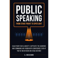 Public Speaking: Calm Your Fear & Anxiety, Captivate the Audience and Command Any Room with Confidence, Even if You've Never Been on St