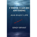 I Think I Can Do Anything And Enjoy Life: A true guide, used by the happy and successful people who have learned how to use this book for exercising t